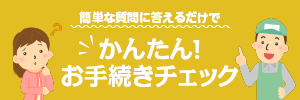 簡単な質問に答えるだけで「かんたん！お手続きチェック」